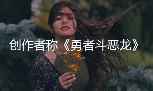 不是剧情的创作体验恶龙而是勇者称者斗核心