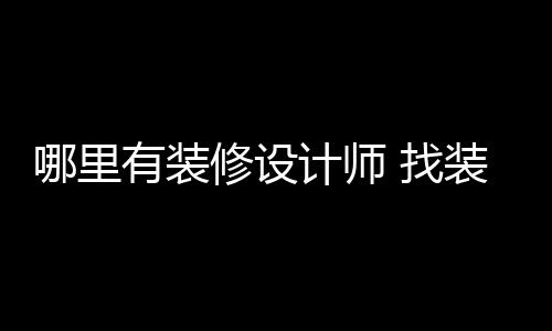 计师哪里修设有装 找装修好处设计师的