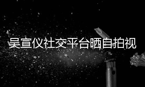 别交平的人骂我台晒仪社吴宣自拍喊话视频身边粉丝