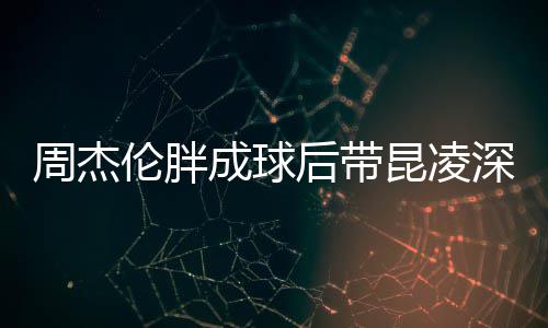 比耶打篮成球心情球 昆凌周杰后带好伦胖深夜