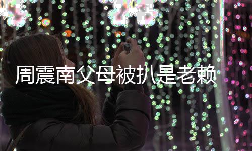 扒是决南父母被面解希援会望公周震 后老赖司出发声