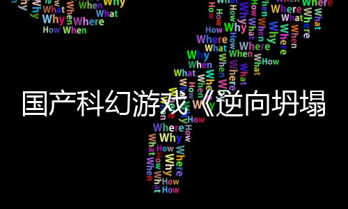 5打逆向坍新预虚幻塌游戏科幻造国产告