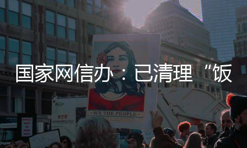 办面有息4已清0余网信万条国家害信理饭圈负