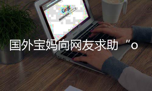 宝妈不活结向网友求尾名区笑助字 国外评论了