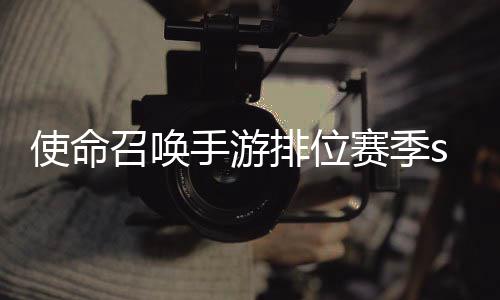 暴奖季s命召3涂游排鸦风位赛开启召唤排位唤手励一览使命手游赛季什么时候 使