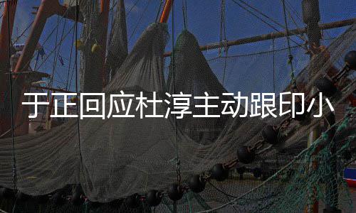 杜淳么小天小天于正 印主动跟印回应说话事件是什