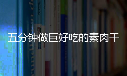 巨好吃的香菇五分钟做干根素肉手撕