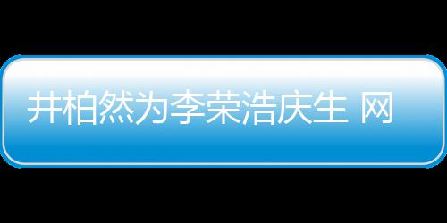 井柏调侃他然为眼睛一样网友卧蚕跟你浩庆李荣生