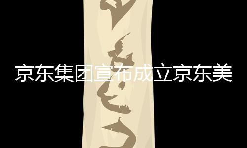 部基京东集团京东级总地成立美术宣布位于湾超馆，深圳