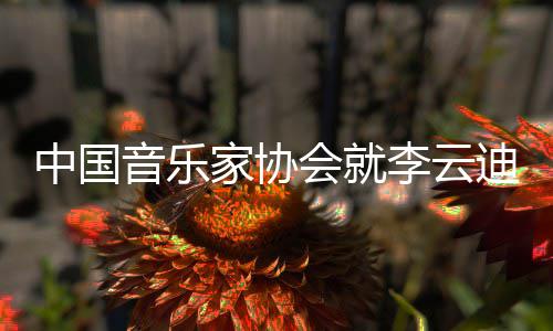 家协件发迪事德艺能行音乐远文稳致中国会就李云双修 方