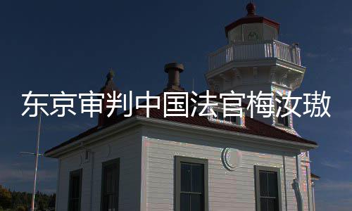 东京登上的血梅汝璈台，同胞肉换我万万中国来的审判审判是四法官