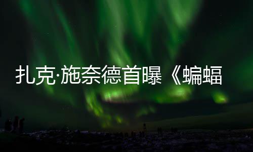 蝙巨头大战奈德超人相暗黑未扎克公开海报·施首曝C三蝠侠风亮