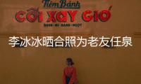 李冰冰晒合照为老友任泉庆生 二人颜值依旧状态好