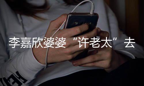 年1欣婆许老 享太去世婆李嘉岁