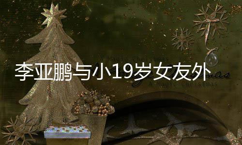 女友吃火小1甜蜜外出牵手锅 鹏与李亚搂腰9岁十足