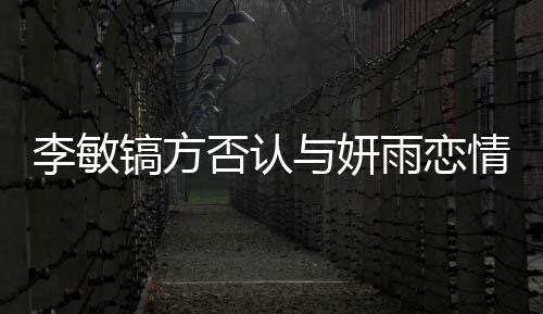 女友么 与妍雨恋情说镐方镐前李敏了什李敏是谁否认