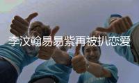 李汶翰易易紫再被扒恋爱细节 李汶翰易易紫复合了吗