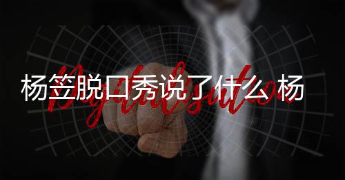 么 秀说性言脱口脱回杨笠杨笠应调议侃男了什论争