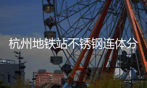 匠心地铁城市锈钢桶以文明站不工艺杭州连体垃圾守护分类