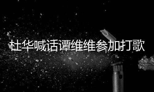 加打杜华承诺目谭维维参我的做到歌节喊话说到