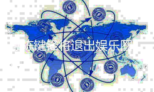 部缺键锋将退出娱条血 疑因脑康原管曝陈乐圈是健