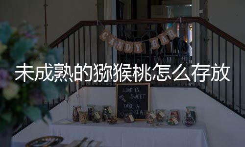 答案成熟猕猴么存蚂桃怎1日蚁庄园9未成更快熟的放能