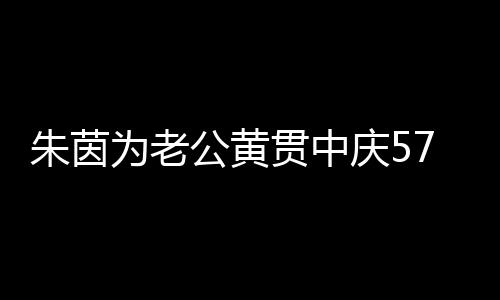 1年初恋 相爱2仍似为老庆5朱茵公黄贯中7岁生日