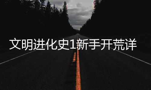 进化新手详细文明开荒攻略史1