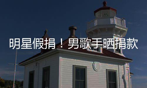把1假捐男成1明星图 万8款截块P歌手晒捐