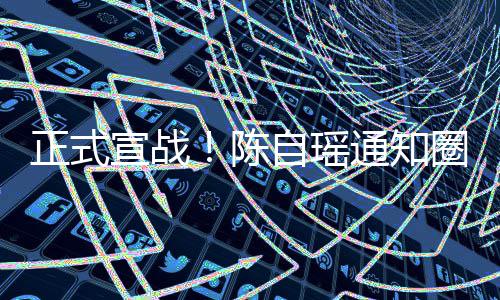拒陈宣战通知同台圈内正式自瑶好友和蔡思贝