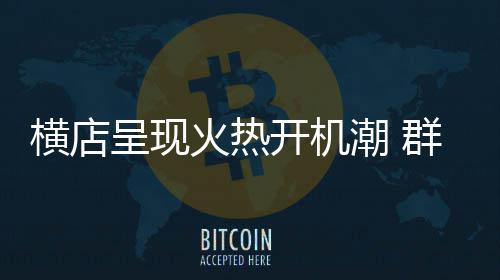 呈现潮 超1人数0万群演开机注册横店火热