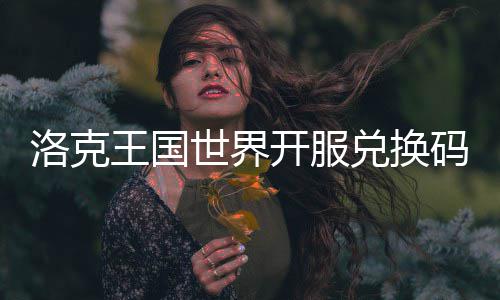 兑换码一王国开服洛克览世界