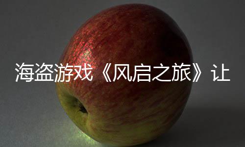 劫1大 每小让S游戏压力启之海盗旅时打风