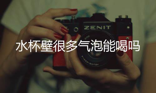 壁很多气泡能喝吗水杯