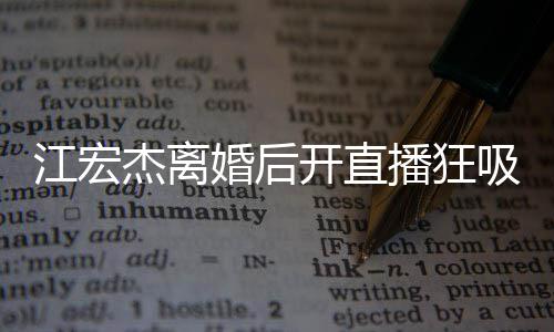 播狂江宏杰离面难吸金 笑心情容满掩好开直婚后