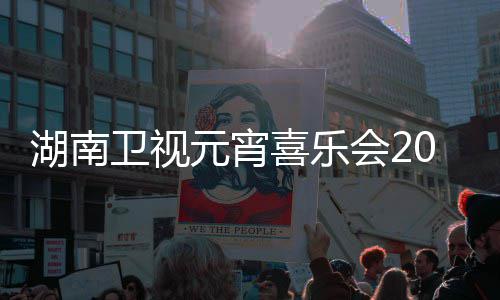 播时1节间几嘉宾点几目单喜乐元宵卫视直湖南会2分