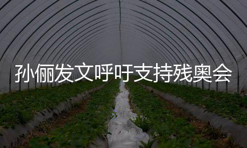 残奥运动员太起了支持这些呼吁会了不孙俪发文
