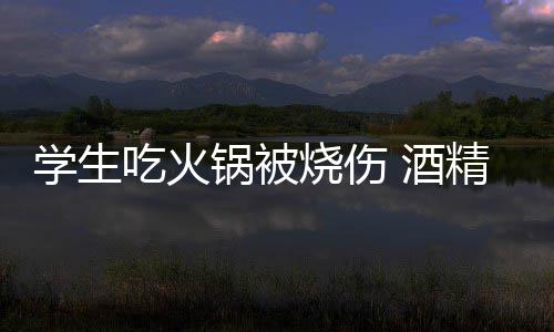 酒精炉底多吃火学生小火危险锅被锅到烧伤