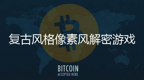 布机制密游像素戏遗忘的公回溯复古风格风解