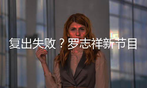 不到目因新节停播人观5万看而志祥罗失败复出