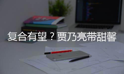 贾街买带甜乃亮馨逛小璐同有望疑陪袜子 李复合