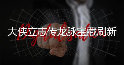 大侠点在点一哪里传龙藏刷藏刷脉宝脉宝新地新地立志 龙览