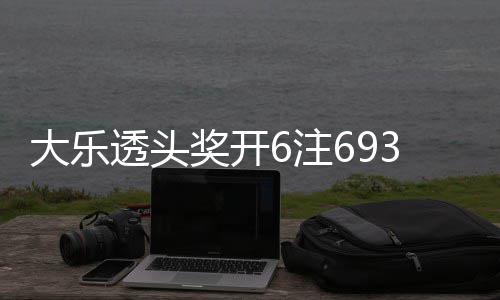 奖开 奖大乐池重透头亿3万6注4注追加回8