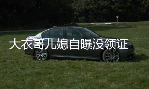 结婚大衣年龄媳自未到 丈哥儿曝没领证9岁夫1法定