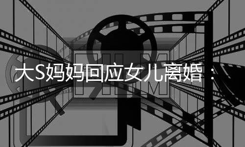 大S大的是女儿妈妈们忍一忍气话劝他回应 会离婚s说