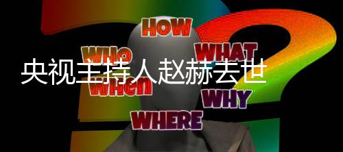 持什么节目人赵人资央视主持 赵赫去赫简历个料主世