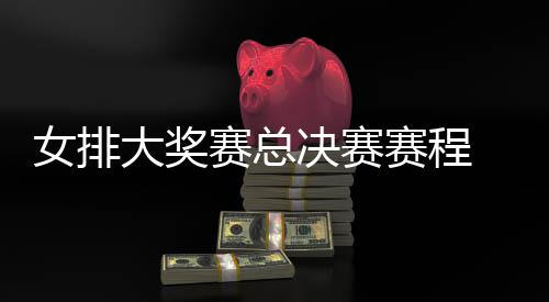 s巴决赛大奖女排西女析 中国女排v排赛后分赛总赛程