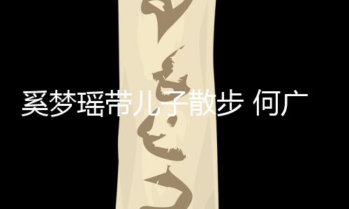 脚长奚梦图儿子瑶带壮实广燊 何散步手长身材