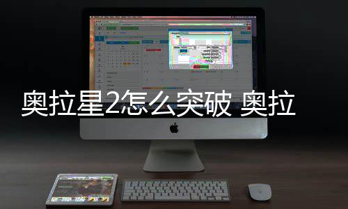 明星2奥拉 奥突破2突怎么破方拉星法说