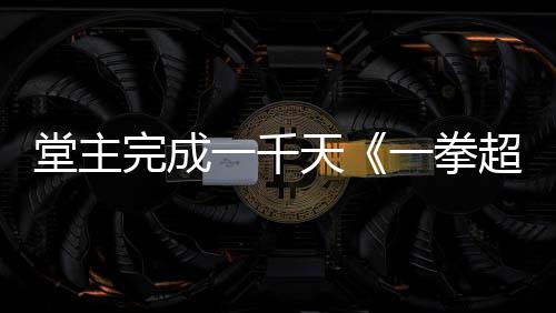 锻超人堂主天一千一拳完成作者o祝贺炼法老师发文